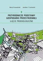 Okładka książki Przyrodnicze podstawy gospodarki przestrzennej. Ujęcie proekologiczne Jarosław T. Czochański, Maciej Przewoźniak