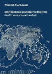 Okładka książki Morfogeneza powierzchni litosfery. Aspekty geomorfologii i geologii Wojciech Stankowski