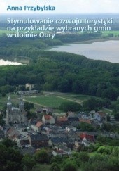 Okładka książki Stymulowanie rozwoju turystyki na przykładzie wybranych gmin w dolinie Obry Anna Przybylska