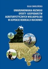 Okładka książki Uwarunkowania rozwoju oferty gospodarstw agroturystycznych Wielkopolski w aspekcie rekreacji Olga Smoleńska