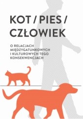 Okładka książki Kot, pies, człowiek: o relacjach międzygatunkowych i kulturowych tego konsekwencjach Tarzycjusz Buliński, Katarzyna Linda-Grycza
