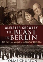 Okładka książki Aleister Crowley: The Beast in Berlin: Art, Sex, and Magick in the Weimar Republic Tobias Churton
