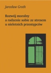Okładka książki Rozwój moralny a radzenie sobie ze stresem u nieletnich przestępców Jarosław Groth