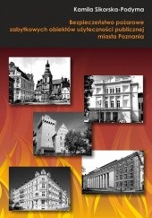 Okładka książki Bezpieczeństwo pożarowe zabytkowych obiektów użyteczności publicznej miasta Poznania Kamila Sikorska-Podyma