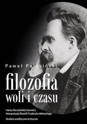 Okładka książki Filozofia woli i czasu: Hanny Buczyńskiej-Garewicz interpretacja filozofii Fryderyka Nietzschego Paweł Pałasiński