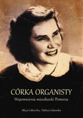 Okładka książki Córka organisty - Wspomnienia mieszkanki Pomorza Alicja Łukawska, Halina Łukawska