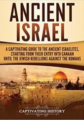 Okładka książki Ancient Israel. A Captivating Guide to the Ancient Israelites, Starting From their Entry into Canaan Until the Jewish Rebellions against the Romans Matt Clayton, praca zbiorowa