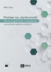 Okładka książki Postaw na użyteczność. UX dla deweloperów i projektantów na przykładzie aplikacji mobilnych Matt Lacey
