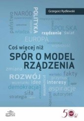Okładka książki Coś więcej niż spór o model rządzenia Grzegorz Rydlewski