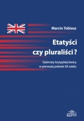 Okładka książki Etatyści czy pluraliści? Dylematy brytyjskiej lewicy w pierwszej połowie XX wieku Marcin Tobiasz