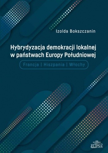 Okładka książki Hybrydyzacja demokracji lokalnej w państwach Europy Południowej (Francja, Hiszpania, Włochy) Izolda Bokszczanin