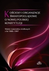 Kościoły i organizacje światopoglądowe o nowej polskiej konstytucji. Wybór materiałów źródłowych z lat 1988-1997