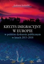 Okładka książki Kryzys imigracyjny w Europie w polskim dyskursie publicznym w latach 2015-2018 Łukasz Łotocki