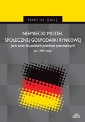 Okładka książki Niemiecki model społecznej gospodarki rynkowej jako wzór dla polskich przemian systemowych po 1989 roku Martin Dahl