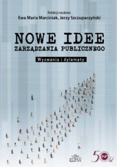 Okładka książki Nowe idee zarządzania publicznego. Wyzwania i dylematy Ewa Maria Marciniak, Jerzy Szczupaczyński