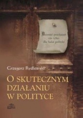 Okładka książki O skutecznym działaniu w polityce Grzegorz Rydlewski