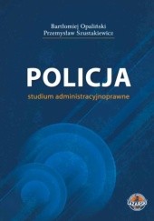 Okładka książki Policja - studium administracyjnoprawne Bartłomiej Opaliński, Przemysław Szustakiewicz