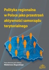 Polityka regionalna w Polsce jako przestrzeń aktywności samorządu terytorialnego
