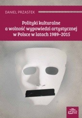 Okładka książki Polityki kulturalne a wolność wypowiedzi artystycznej w Polsce w latach 1989-2015 Daniel Przastek
