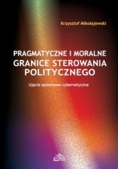 Okładka książki Pragmatyczne i moralne granice sterowania politycznego Krzysztof Mikołajewski