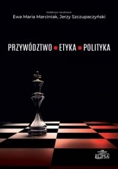 Okładka książki Przywództwo - etyka - polityka Ewa Maria Marciniak, Jerzy Szczupaczyński