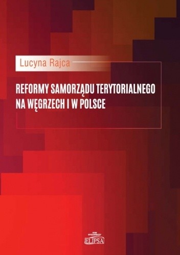 Okładka książki Reformy samorządu terytorialnego na Węgrzech i w Polsce Lucyna Rajca