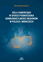 Okładka książki Rola samorządu w sferze podnoszenia konkurencyjności regionów w Polsce i Niemczech Marta Balcerek-Kosiarz