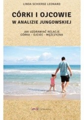 Okładka książki Córki i Ojcowie w Analizie Jungowskiej. Jak uzdrawiać relacje córka - ojciec - mężczyzna Linda Schierse Leonard