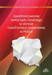 Okładka książki Upodmiotowienie samorządu lokalnego w okresie transformacji systemowej w Polsce Sebastian Kozłowski