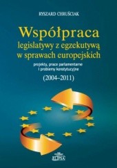 Okładka książki Współpraca legislatywy z egzekutywą w sprawach europejskich. Projekty, prace parlamentarne i problemy konstytucyjne (2004-2011) Ryszard Chruściak
