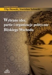 Okładka książki Wybrane idee, partie i organizacje polityczne Bliskiego Wschodu Filip Ilkowski, Stanisław Sulowski