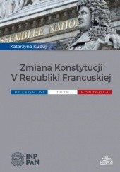 Okładka książki Zmiana Konstytucji V Republiki Francuskiej. Przedmiot, tryb, kontrola Katarzyna Kubuj