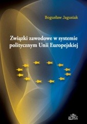 Okładka książki Związki zawodowe w systemie politycznym Unii Europejskiej Bogusław Jagusiak