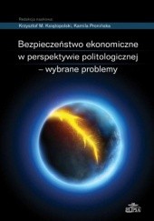 Okładka książki Bezpieczeństwo ekonomiczne w perspektywie politologicznej - wybrane problemy Krzysztof M. Księżopolski, Kamila Pronińska