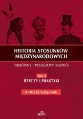 Okładka książki Historia stosunków międzynarodowych. Tom 2 - Rzeczy i praktyki Andrzej Gałganek