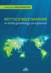 Okładka książki Instytucje międzynarodowe w dobie globalnego zarządzania Marek Rewizorski