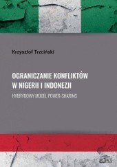 Okładka książki Ograniczanie konfliktów w Nigerii i Indonezji. Hybrydowy model power-sharing Krzysztof Trzciński