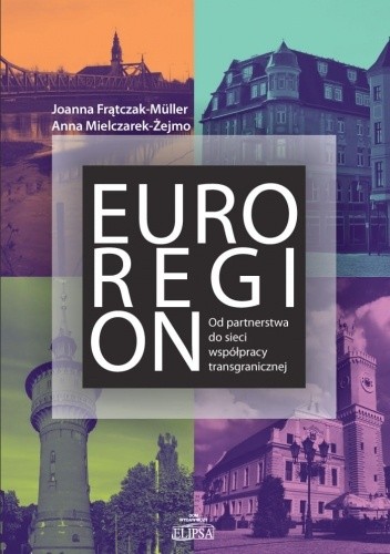 Okładka książki Euroregion. Od partnerstwa do sieci współpracy transgranicznej Joanna Frątczak-Müller, Anna Mielczarek-Żejmo