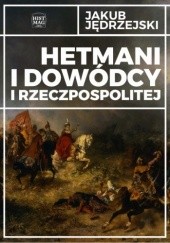 Okładka książki Hetmani i dowódcy I Rzeczpospolitej Jakub Jędrzejski