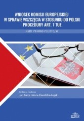 Okładka książki Wniosek Komisji Europejskiej w sprawie wszczęcia w stosunku do Polski procedury art. 7 TUE. Ramy prawno-polityczne Jan Barcz, Anna Zawidzka-Łojek