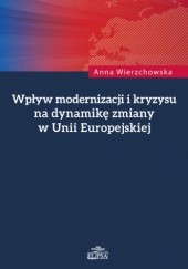 Okładka książki Wpływ modernizacji i kryzysu na dynamikę zmiany w Unii Europejskiej Anna Wierzchowska