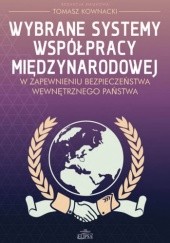Okładka książki Wybrane systemy współpracy międzynarodowej w zapewnieniu bezpieczeństwa wewnętrznego państwa Tomasz Kownacki