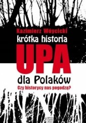 Okładka książki Krótka historia UPA dla Polaków. Czy historycy nas pogodzą? Kazimierz Wóycicki (publicysta)