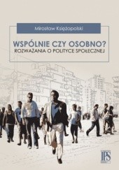 Okładka książki Wspólnie czy osobno? Rozważania o polityce społecznej Mirosław Księżopolski
