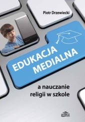 Okładka książki Edukacja medialna a nauczanie religii w szkole Piotr Drzewiecki