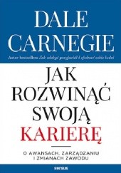 Okładka książki Jak rozwinąć swoją karierę. O awansach, zarządzaniu i zmianach zawodu Dale Carnegie
