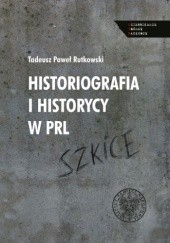 Okładka książki Historiografia i historycy w PRL. Szkice Tadeusz Paweł Rutkowski