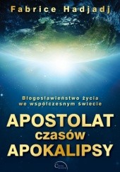 Okładka książki Apostolat czasów apokalipsy: Błogosławieństwo życia we współczesnym świecie Fabrice Hadjadj
