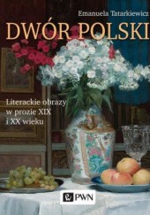 Okładka książki Dwór polski. Literackie obrazy w prozie XIX i XX wieku Emanuela Tatarkiewicz
