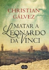 Okładka książki Matar a Leonardo da Vinci. Crónicas de Renacimiento I Christián Gálvez